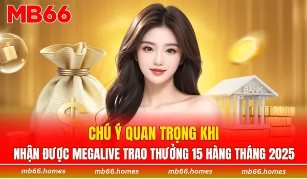 Chú ý khi nhận được megalive trao thưởng 15 hàng tháng