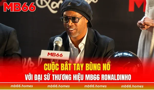 Cuộc bắt tay bùng nổ với đại sứ thương hiệu MB66 Ronaldinho