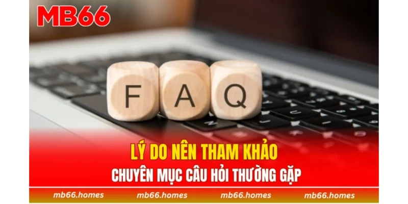 Lý do nên tham khảo chuyên mục Câu hỏi thường gặp