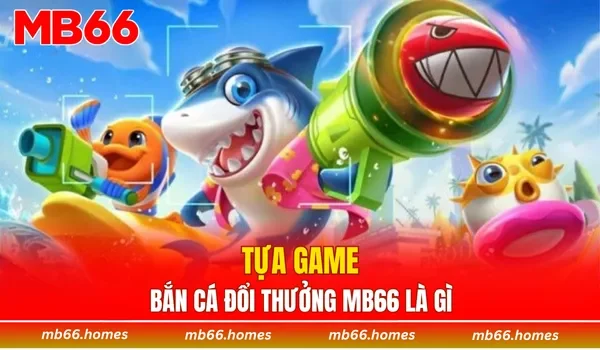 Tựa game bắn cá đổi thưởng MB66 là gì